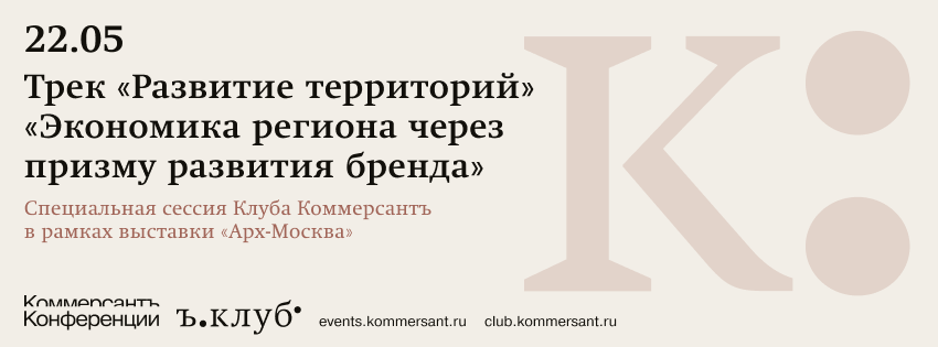 Специальная сессия Клуба Коммерсантъ в рамках выставки «Арх-Москва». Трек «Развитие территорий». «Экономика региона через призму развития бренда»